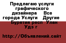Предлагаю услуги графического дизайнера  - Все города Услуги » Другие   . Бурятия респ.,Улан-Удэ г.